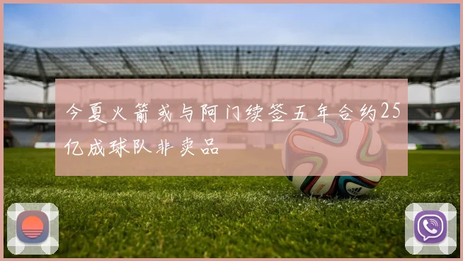 今夏火箭或与阿门续签五年合约25亿成球队非卖品