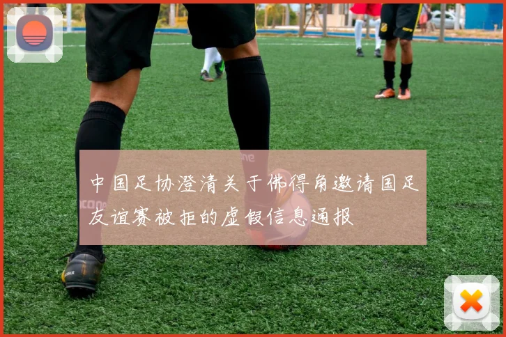 中国足协澄清关于佛得角邀请国足友谊赛被拒的虚假信息通报