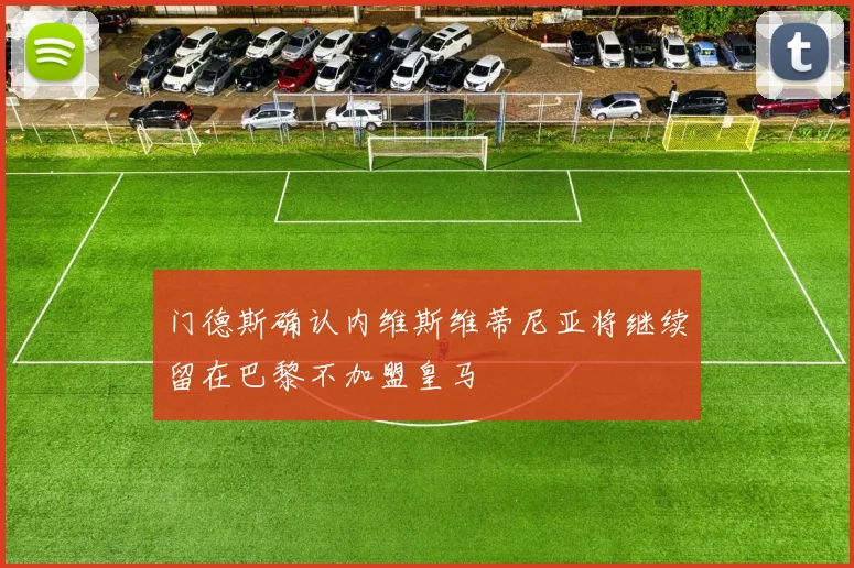 门德斯确认内维斯维蒂尼亚将继续留在巴黎不加盟皇马