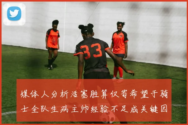 媒体人分析活塞胜算仅寄希望于骑士全队生病主帅经验不足成关键因素