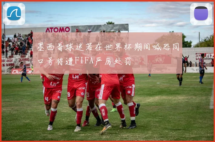 墨西哥球迷若在世界杯期间喊恐同口号将遭FIFA严厉处罚
