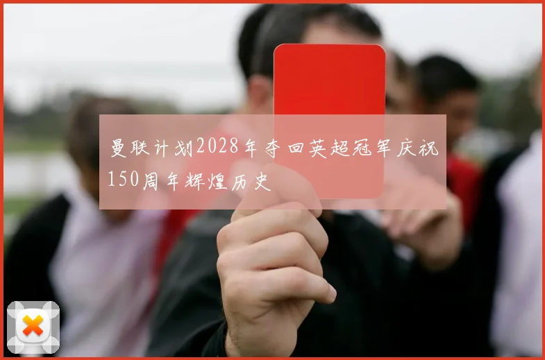 曼联计划2028年夺回英超冠军庆祝150周年辉煌历史