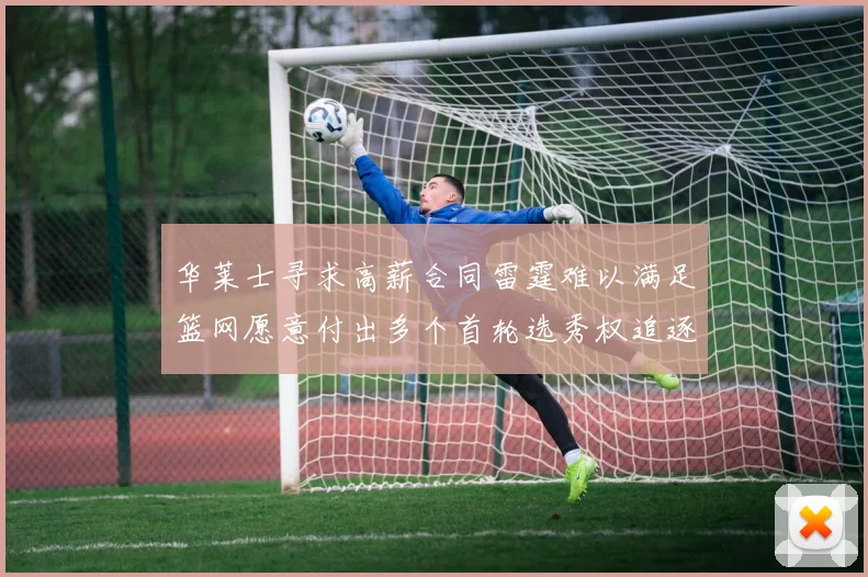 华莱士寻求高薪合同雷霆难以满足篮网愿意付出多个首轮选秀权追逐