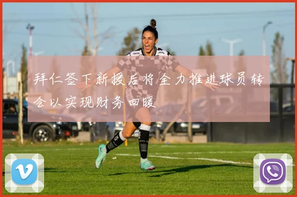 拜仁签下新援后将全力推进球员转会以实现财务回暖