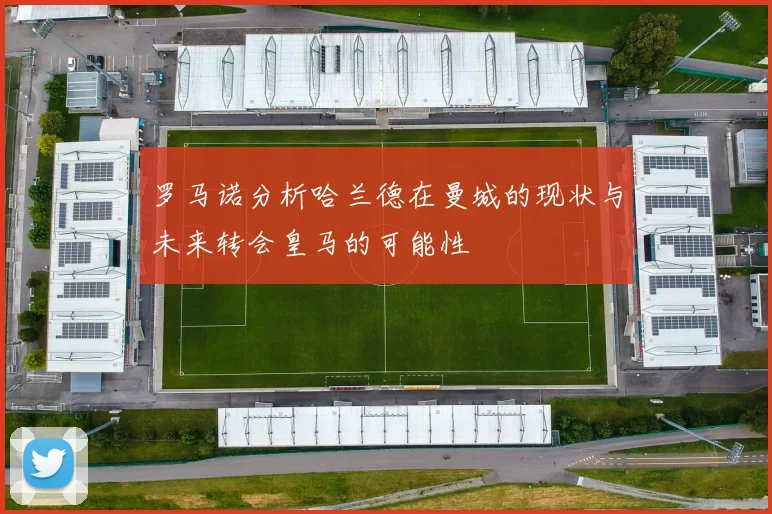 罗马诺分析哈兰德在曼城的现状与未来转会皇马的可能性