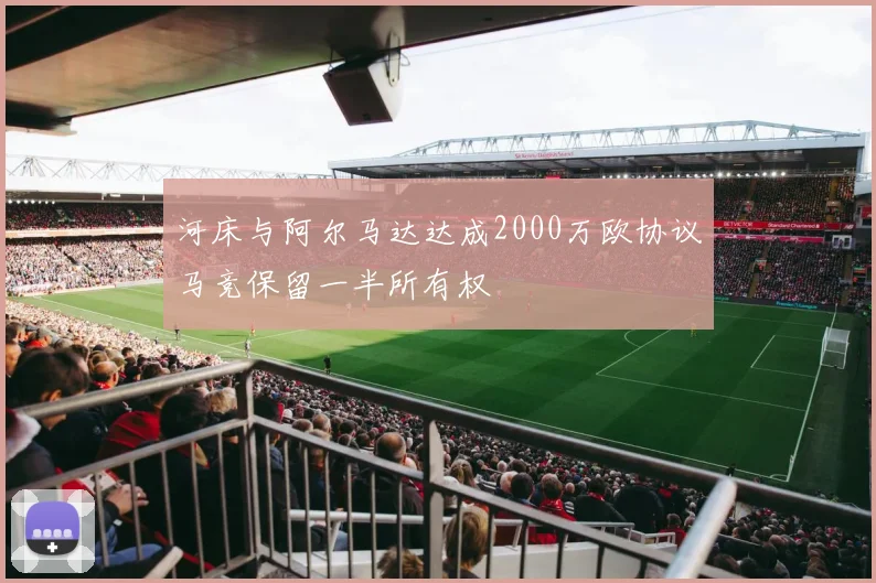 河床与阿尔马达达成2000万欧协议马竞保留一半所有权