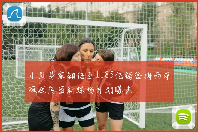 小贝身家翻倍至1185亿镑签梅西夺冠迈阿密新球场计划曝光