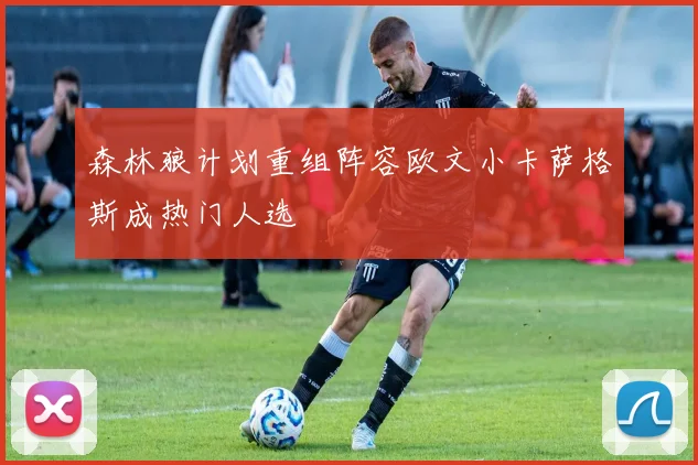 森林狼计划重组阵容欧文小卡萨格斯成热门人选